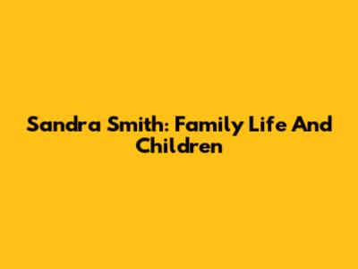 Sandra Smith: Family Life And Children