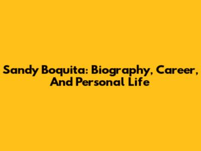 Sandy Boquita: Biography, Career, And Personal Life