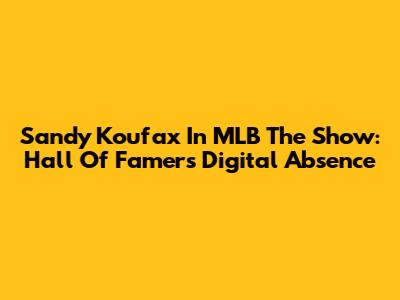 Sandy Koufax In MLB The Show: Hall Of Famer's Digital Absence