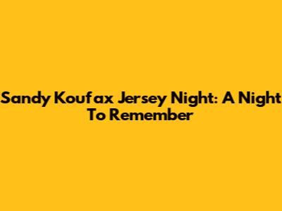 Sandy Koufax Jersey Night: A Night To Remember
