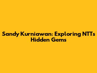 Sandy Kurniawan: Exploring NTT's Hidden Gems