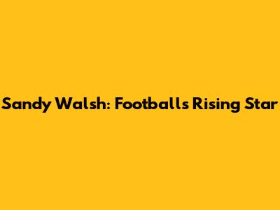Sandy Walsh: Football's Rising Star
