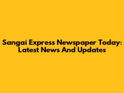 Sangai Express Newspaper Today: Latest News And Updates
