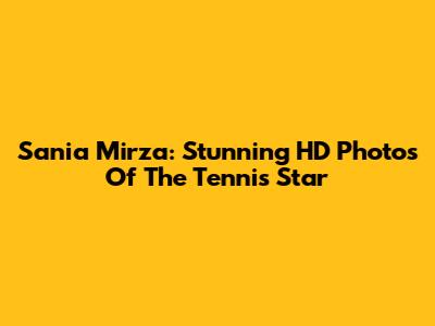 Sania Mirza: Stunning HD Photos Of The Tennis Star