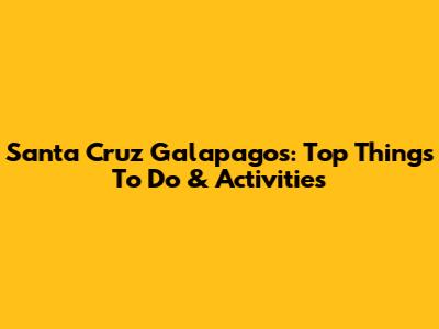 Santa Cruz Galapagos: Top Things To Do & Activities