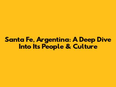 Santa Fe, Argentina: A Deep Dive Into Its People & Culture