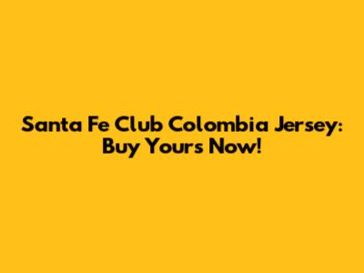 Santa Fe Club Colombia Jersey: Buy Yours Now!