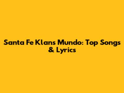 Santa Fe Klan's Mundo: Top Songs & Lyrics
