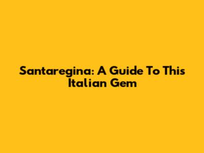 Santaregina: A Guide To This Italian Gem