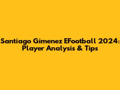 Santiago Gimenez EFootball 2024: Player Analysis & Tips