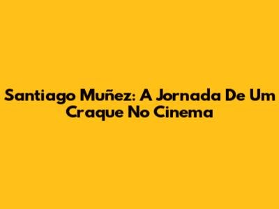 Santiago Muñez: A Jornada De Um Craque No Cinema