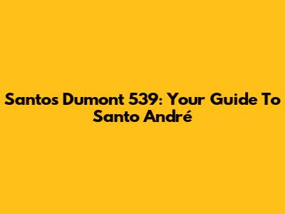 Santos Dumont 539: Your Guide To Santo André