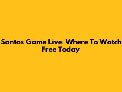 Santos Game Live: Where To Watch Free Today