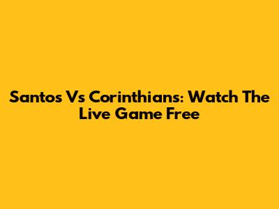 Santos Vs Corinthians: Watch The Live Game Free