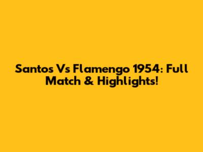 Santos Vs Flamengo 1954: Full Match & Highlights!