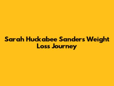 Sarah Huckabee Sanders' Weight Loss Journey