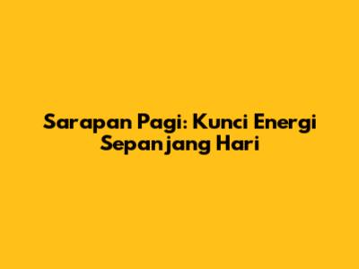Sarapan Pagi: Kunci Energi Sepanjang Hari