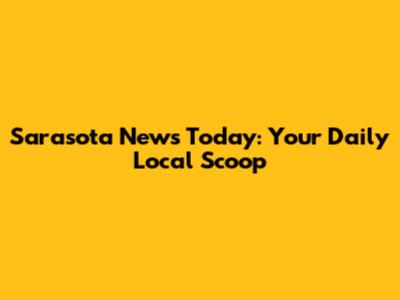 Sarasota News Today: Your Daily Local Scoop
