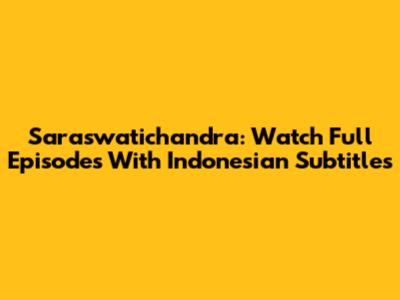 Saraswatichandra: Watch Full Episodes With Indonesian Subtitles