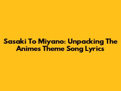 Sasaki To Miyano: Unpacking The Anime's Theme Song Lyrics