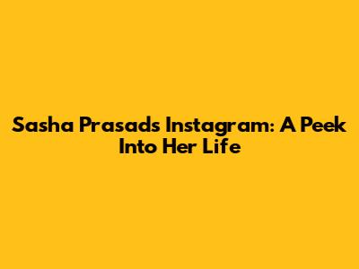Sasha Prasad's Instagram: A Peek Into Her Life