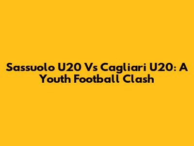 Sassuolo U20 Vs Cagliari U20: A Youth Football Clash