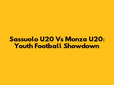 Sassuolo U20 Vs Monza U20: Youth Football Showdown