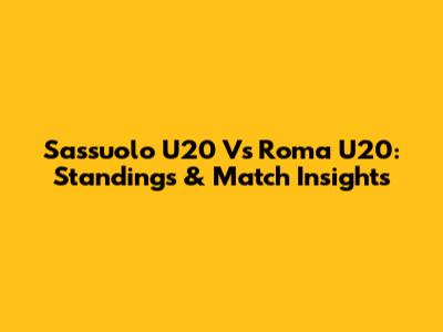 Sassuolo U20 Vs Roma U20: Standings & Match Insights