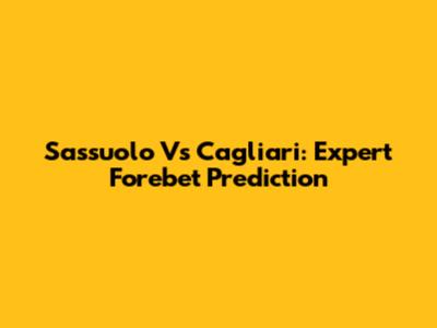 Sassuolo Vs Cagliari: Expert Forebet Prediction