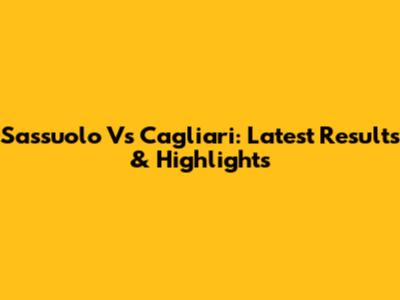 Sassuolo Vs Cagliari: Latest Results & Highlights