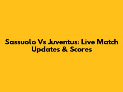 Sassuolo Vs Juventus: Live Match Updates & Scores