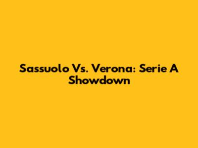 Sassuolo Vs. Verona: Serie A Showdown