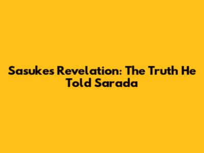Sasuke's Revelation: The Truth He Told Sarada