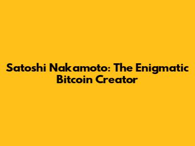 Satoshi Nakamoto: The Enigmatic Bitcoin Creator