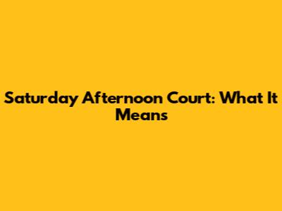 Saturday Afternoon Court: What It Means