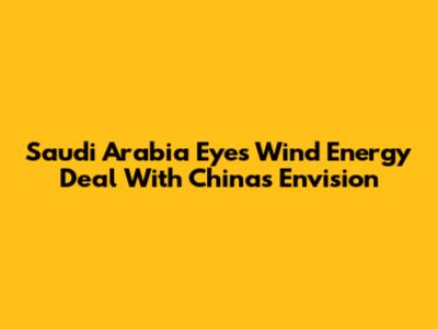 Saudi Arabia Eyes Wind Energy Deal With China's Envision