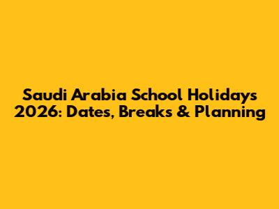 Saudi Arabia School Holidays 2026: Dates, Breaks & Planning