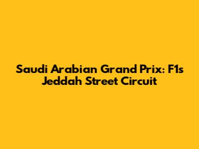 Saudi Arabian Grand Prix: F1's Jeddah Street Circuit