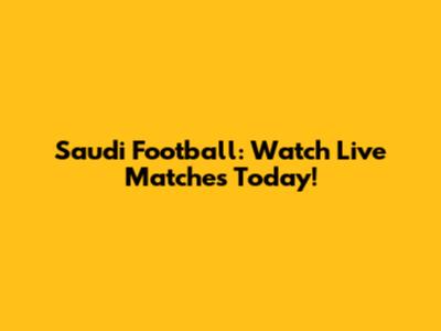 Saudi Football: Watch Live Matches Today!