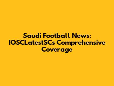 Saudi Football News: IOSCLatestSC's Comprehensive Coverage