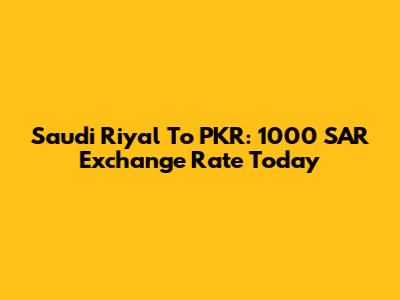 Saudi Riyal To PKR: 1000 SAR Exchange Rate Today