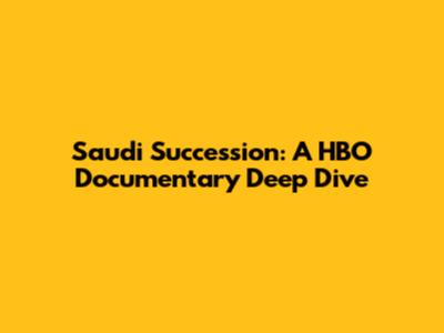 Saudi Succession: A HBO Documentary Deep Dive