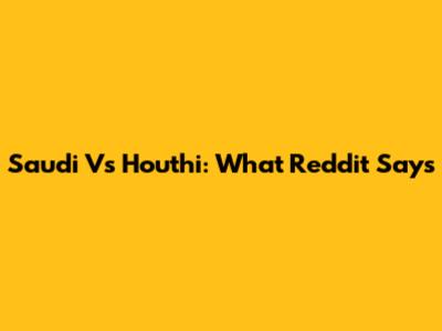 Saudi Vs Houthi: What Reddit Says
