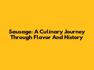 Sausage: A Culinary Journey Through Flavor And History