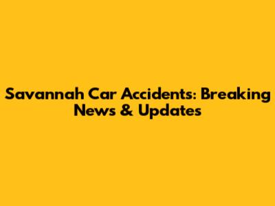 Savannah Car Accidents: Breaking News & Updates