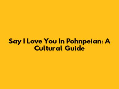 Say 'I Love You' In Pohnpeian: A Cultural Guide