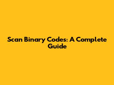 Scan Binary Codes: A Complete Guide