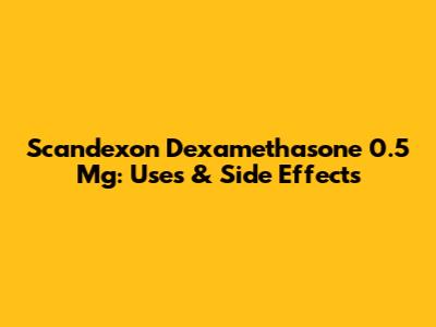 Scandexon Dexamethasone 0.5 Mg: Uses & Side Effects