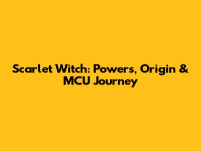 Scarlet Witch: Powers, Origin & MCU Journey