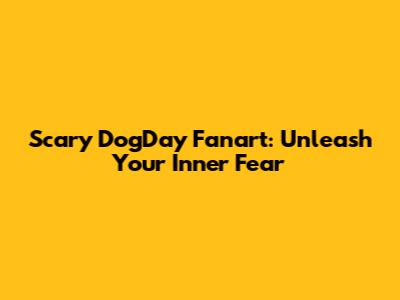Scary DogDay Fanart: Unleash Your Inner Fear